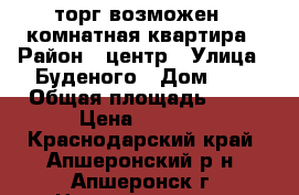 торг возможен 3 комнатная квартира › Район ­ центр › Улица ­ Буденого › Дом ­ 1 › Общая площадь ­ 54 › Цена ­ 2 000 - Краснодарский край, Апшеронский р-н, Апшеронск г. Недвижимость » Квартиры продажа   